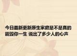 今日最新更新原生家庭是不是真的能毁你一生 说出了多少人的心声