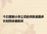 今日更新小贷公司的贷款逾期多长时间会被起诉