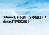 3dmax打开只有一个小窗口（3dmax打开特别慢）