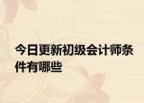 今日更新初级会计师条件有哪些