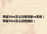 荣耀50se怎么升级鸿蒙os系统（荣耀50se怎么设置指纹）