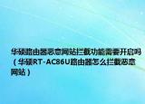 华硕路由器恶意网站拦截功能需要开启吗（华硕RT-AC86U路由器怎么拦截恶意网站）