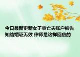 今日最新更新女子查亡夫账户被告知结婚证无效 律师是这样回应的