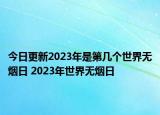 今日更新2023年是第几个世界无烟日 2023年世界无烟日