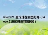 vivox21i悬浮球在哪里打开（vivox21i悬浮球在哪设置）