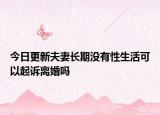 今日更新夫妻长期没有性生活可以起诉离婚吗