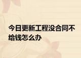 今日更新工程没合同不给钱怎么办