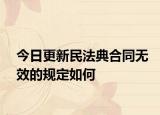 今日更新民法典合同无效的规定如何