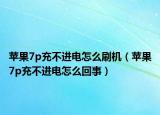 苹果7p充不进电怎么刷机（苹果7p充不进电怎么回事）
