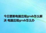 今日更新电脑出现grub怎么解决 电脑出现grub怎么办