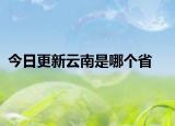 今日更新云南是哪个省