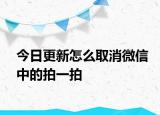 今日更新怎么取消微信中的拍一拍
