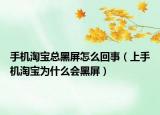 手机淘宝总黑屏怎么回事（上手机淘宝为什么会黑屏）