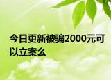 今日更新被骗2000元可以立案么