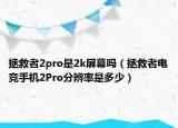 拯救者2pro是2k屏幕吗（拯救者电竞手机2Pro分辨率是多少）