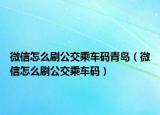 微信怎么刷公交乘车码青岛（微信怎么刷公交乘车码）