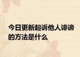 今日更新起诉他人诽谤的方法是什么