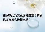 努比亚z17s怎么连接屏幕（努比亚z17s怎么连接电脑）