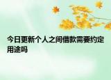今日更新个人之间借款需要约定用途吗