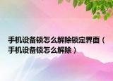 手机设备锁怎么解除锁定界面（手机设备锁怎么解除）
