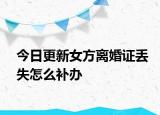 今日更新女方离婚证丢失怎么补办