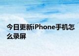 今日更新iPhone手机怎么录屏