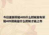 今日更新荣耀40S什么时候发布荣耀40S到底是什么时候才能上市