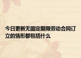 今日更新无固定期限劳动合同订立的情形都包括什么