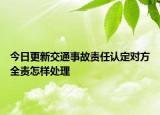 今日更新交通事故责任认定对方全责怎样处理