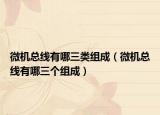 微机总线有哪三类组成（微机总线有哪三个组成）