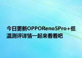 今日更新OPPOReno5Pro+低温测评详情一起来看看吧