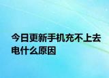 今日更新手机充不上去电什么原因