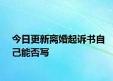 今日更新离婚起诉书自己能否写