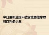 今日更新违规不披露重要信息罪可以判多少年