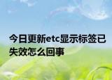 今日更新etc显示标签已失效怎么回事