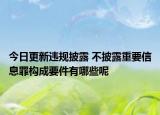 今日更新违规披露 不披露重要信息罪构成要件有哪些呢