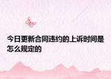 今日更新合同违约的上诉时间是怎么规定的