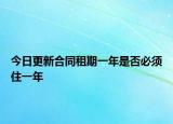 今日更新合同租期一年是否必须住一年