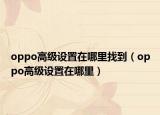oppo高级设置在哪里找到（oppo高级设置在哪里）