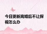 今日更新离婚后不让探视怎么办