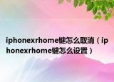 iphonexrhome键怎么取消（iphonexrhome键怎么设置）