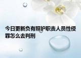 今日更新负有照护职责人员性侵罪怎么去判刑