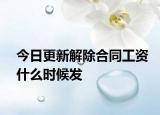 今日更新解除合同工资什么时候发