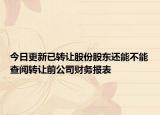 今日更新已转让股份股东还能不能查阅转让前公司财务报表