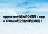 opporeno有游戏空间吗（oppo reno游戏空间有哪些功能）