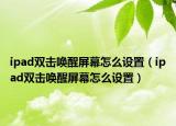 ipad双击唤醒屏幕怎么设置（ipad双击唤醒屏幕怎么设置）