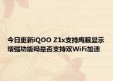 今日更新iQOO Z1x支持鹰眼显示增强功能吗是否支持双WiFi加速