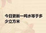 今日更新一吨水等于多少立方米