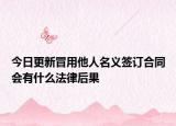 今日更新冒用他人名义签订合同会有什么法律后果