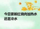 今日更新红烧肉加热水还是冷水